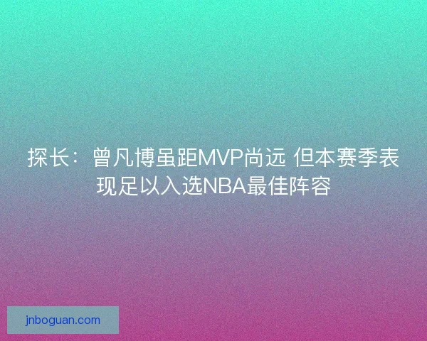 探长：曾凡博虽距MVP尚远 但本赛季表现足以入选NBA最佳阵容