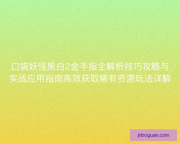 口袋妖怪黑白2金手指全解析技巧攻略与实战应用指南高效获取稀有资源玩法详解